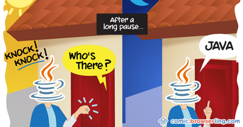 Knock knock... Who's there?... ... very long pause ... Java!

For more browser comics visit comic.browserling.com. New jokes about browsers and web developers every week!